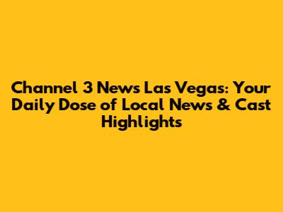 Channel 3 News Las Vegas: Your Daily Dose of Local News & Cast Highlights