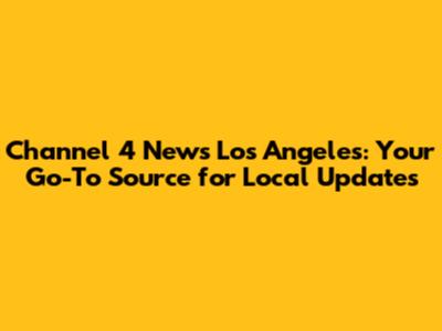 Channel 4 News Los Angeles: Your Go-To Source for Local Updates