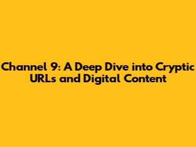 Channel 9: A Deep Dive into Cryptic URLs and Digital Content