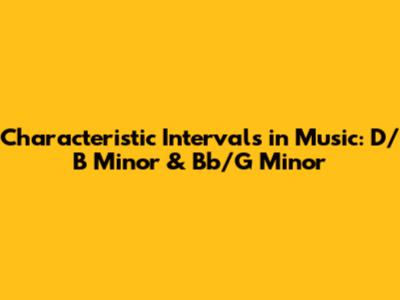 Characteristic Intervals in Music: D/B Minor & Bb/G Minor
