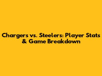 Chargers vs. Steelers: Player Stats & Game Breakdown