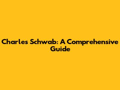 Charles Schwab: A Comprehensive Guide
