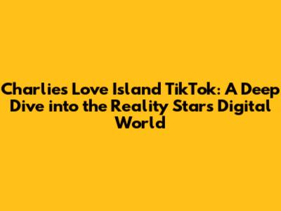 Charlie's Love Island TikTok: A Deep Dive into the Reality Star's Digital World