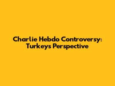 Charlie Hebdo Controversy: Turkey's Perspective