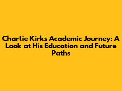 Charlie Kirk's Academic Journey: A Look at His Education and Future Paths