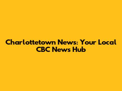 Charlottetown News: Your Local CBC News Hub