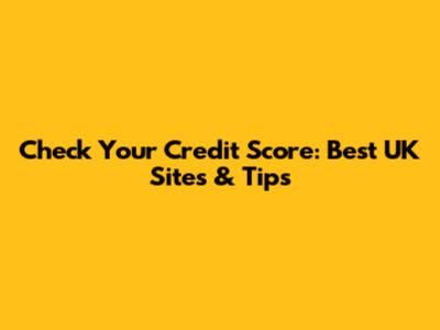 Check Your Credit Score: Best UK Sites & Tips