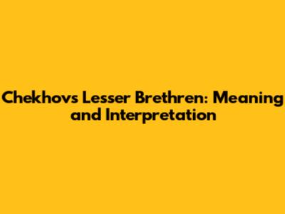 Chekhov's "Lesser Brethren": Meaning and Interpretation