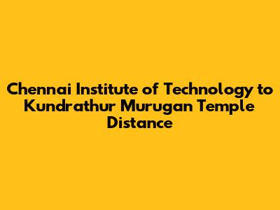 Chennai Institute of Technology to Kundrathur Murugan Temple Distance