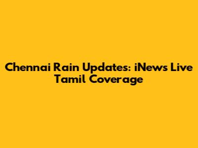 Chennai Rain Updates: iNews Live Tamil Coverage