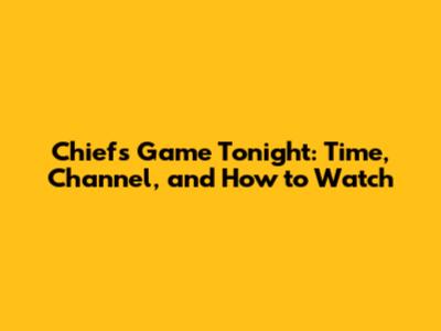 Chiefs Game Tonight: Time, Channel, and How to Watch