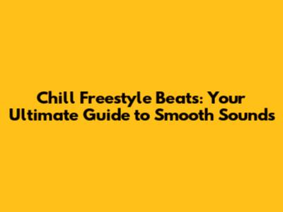Chill Freestyle Beats: Your Ultimate Guide to Smooth Sounds