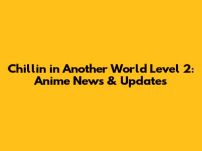 Chillin' in Another World Level 2: Anime News & Updates