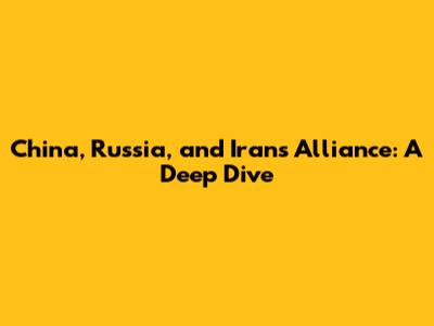 China, Russia, and Iran's Alliance: A Deep Dive