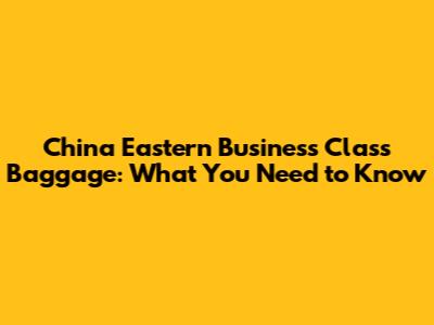 China Eastern Business Class Baggage: What You Need to Know