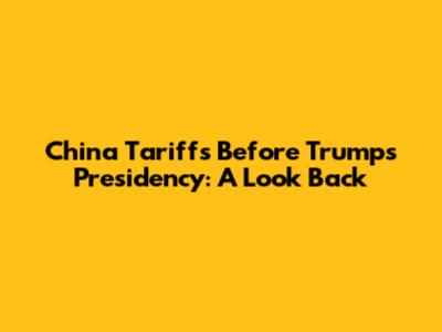 China Tariffs Before Trump's Presidency: A Look Back