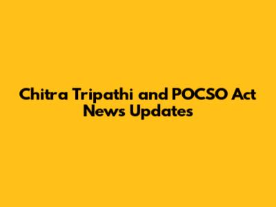 Chitra Tripathi and POCSO Act News Updates