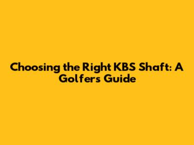 Choosing the Right KBS Shaft: A Golfer's Guide