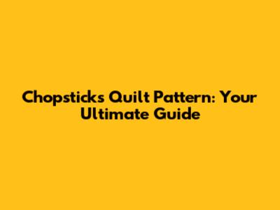Chopsticks Quilt Pattern: Your Ultimate Guide