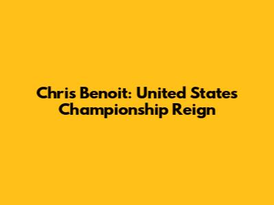 Chris Benoit: United States Championship Reign