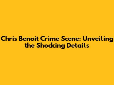 Chris Benoit Crime Scene: Unveiling the Shocking Details