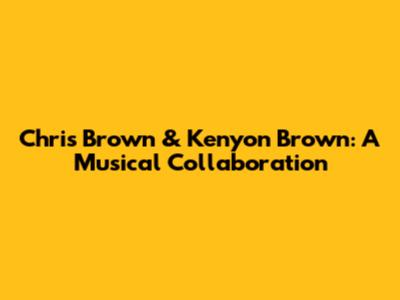 Chris Brown & Kenyon Brown: A Musical Collaboration