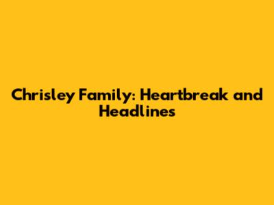 Chrisley Family: Heartbreak and Headlines