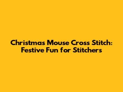 Christmas Mouse Cross Stitch: Festive Fun for Stitchers