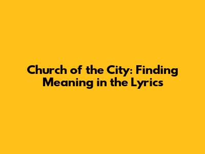 Church of the City: Finding Meaning in the Lyrics