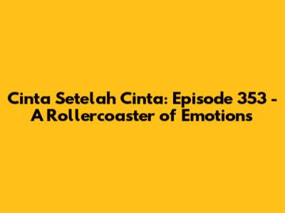 Cinta Setelah Cinta: Episode 353 - A Rollercoaster of Emotions
