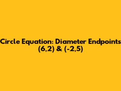 Circle Equation: Diameter Endpoints (6,2) & (-2,5)