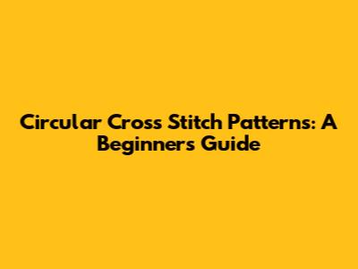 Circular Cross Stitch Patterns: A Beginner's Guide