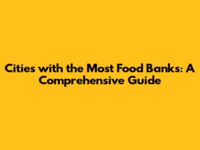Cities with the Most Food Banks: A Comprehensive Guide