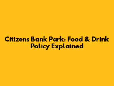 Citizens Bank Park: Food & Drink Policy Explained