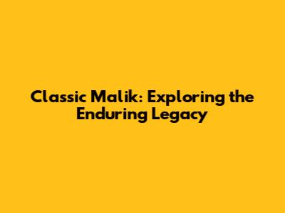 Classic Malik: Exploring the Enduring Legacy