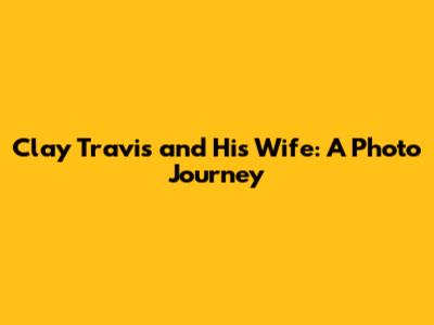 Clay Travis and His Wife: A Photo Journey