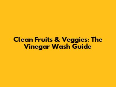 Clean Fruits & Veggies: The Vinegar Wash Guide