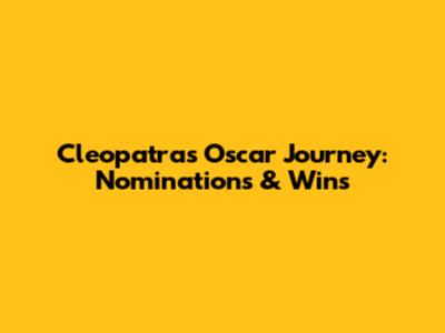 Cleopatra's Oscar Journey: Nominations & Wins