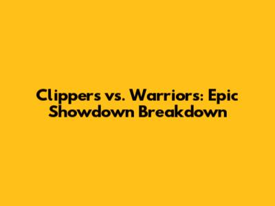 Clippers vs. Warriors: Epic Showdown Breakdown