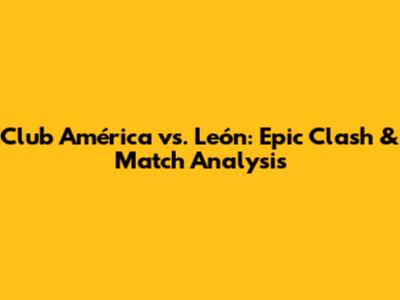 Club América vs. León: Epic Clash & Match Analysis