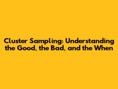 Cluster Sampling: Understanding the Good, the Bad, and the When