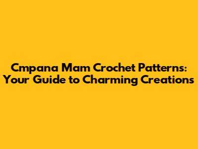 Cmpana Mam Crochet Patterns: Your Guide to Charming Creations