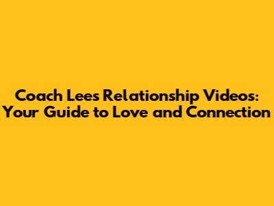 Coach Lee's Relationship Videos: Your Guide to Love and Connection