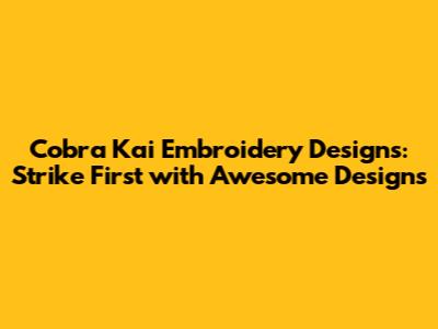 Cobra Kai Embroidery Designs: Strike First with Awesome Designs