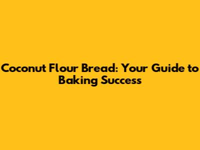 Coconut Flour Bread: Your Guide to Baking Success