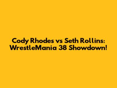 Cody Rhodes vs Seth Rollins: WrestleMania 38 Showdown!