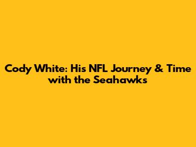 Cody White: His NFL Journey & Time with the Seahawks