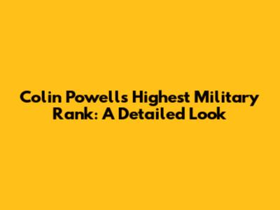 Colin Powell's Highest Military Rank: A Detailed Look