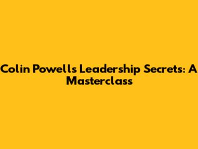 Colin Powell's Leadership Secrets: A Masterclass