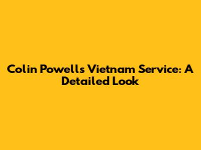 Colin Powell's Vietnam Service: A Detailed Look